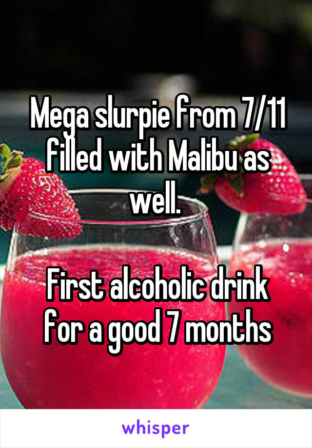 Mega slurpie from 7/11 filled with Malibu as well. 

First alcoholic drink for a good 7 months