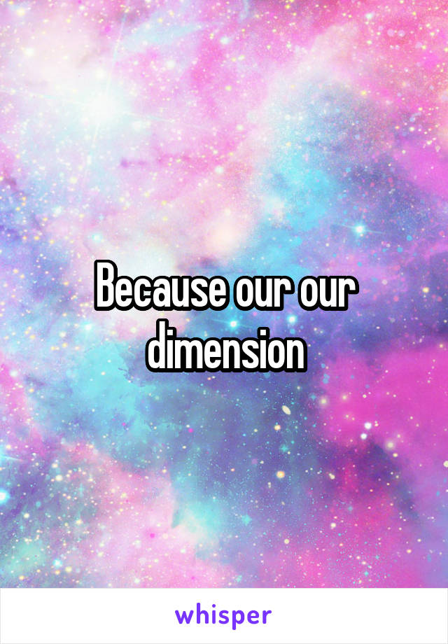 Because our our dimension