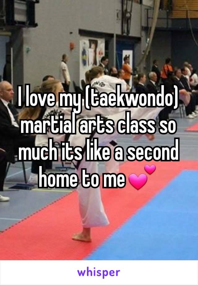 I love my (taekwondo) martial arts class so much its like a second home to me💕