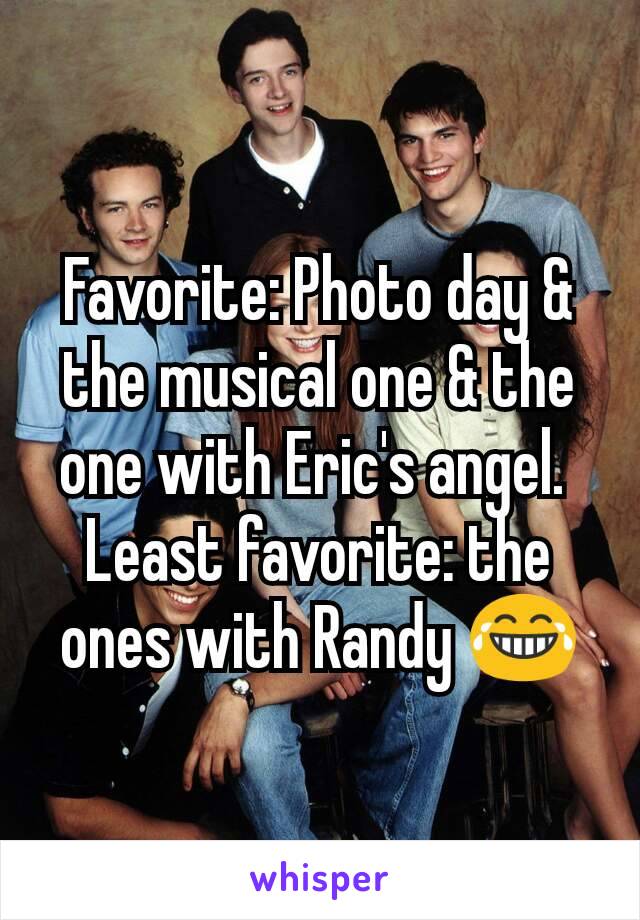 Favorite: Photo day & the musical one & the one with Eric's angel. 
Least favorite: the ones with Randy 😂