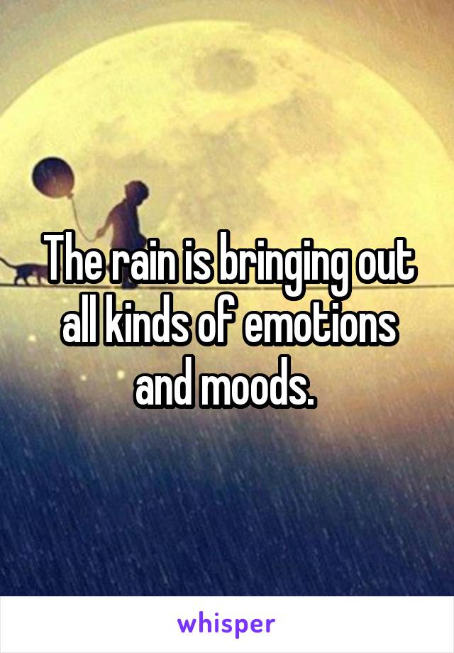 The rain is bringing out all kinds of emotions and moods. 