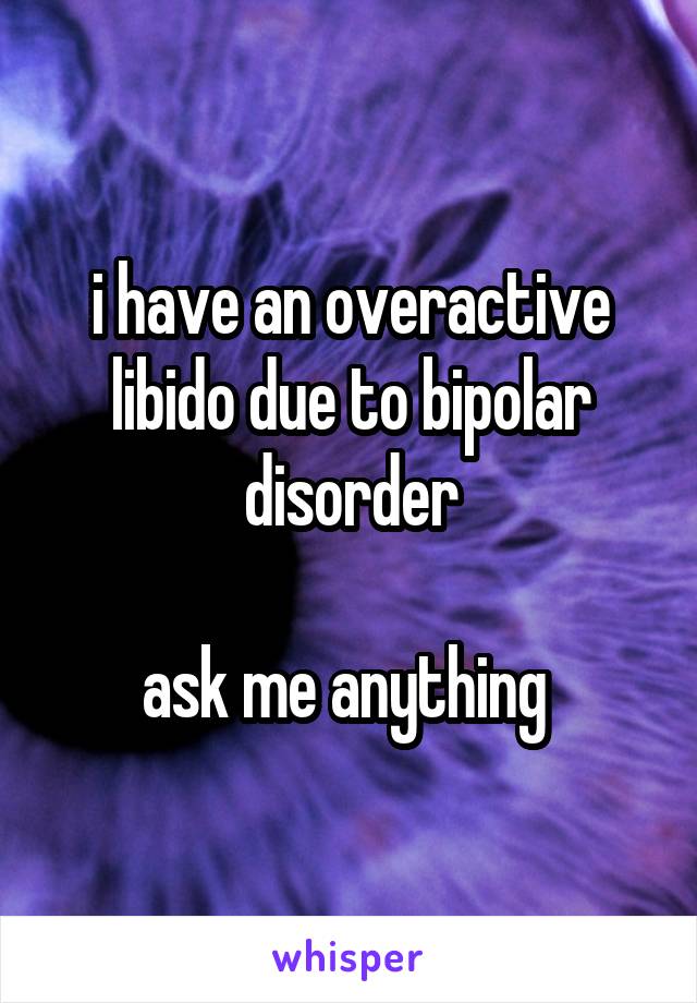 i have an overactive libido due to bipolar disorder

ask me anything 