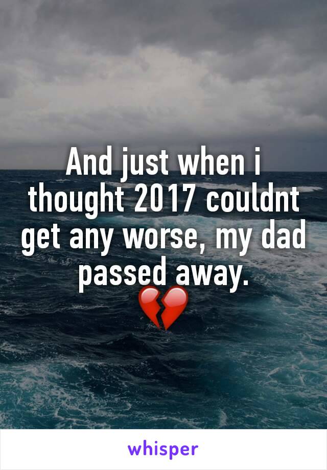 And just when i thought 2017 couldnt get any worse, my dad passed away.
💔