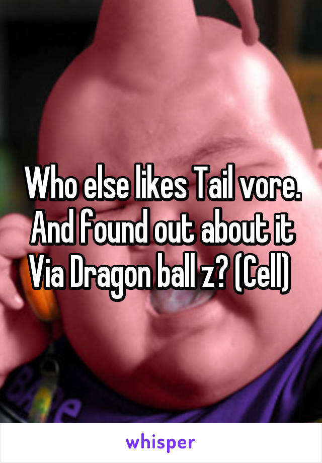 Who else likes Tail vore. And found out about it Via Dragon ball z? (Cell) 