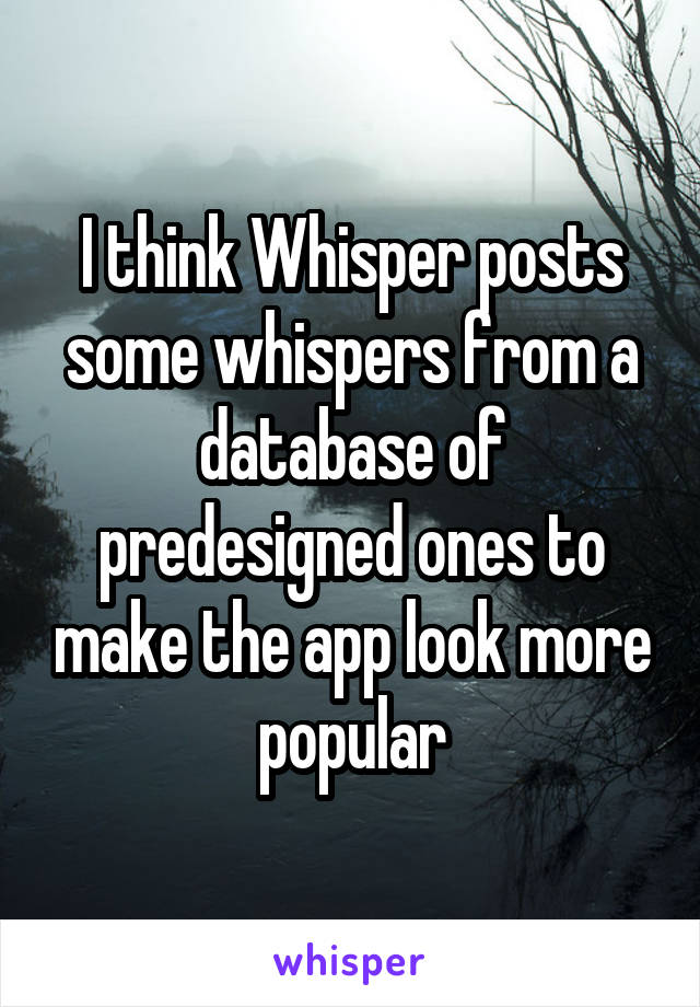 I think Whisper posts some whispers from a database of predesigned ones to make the app look more popular