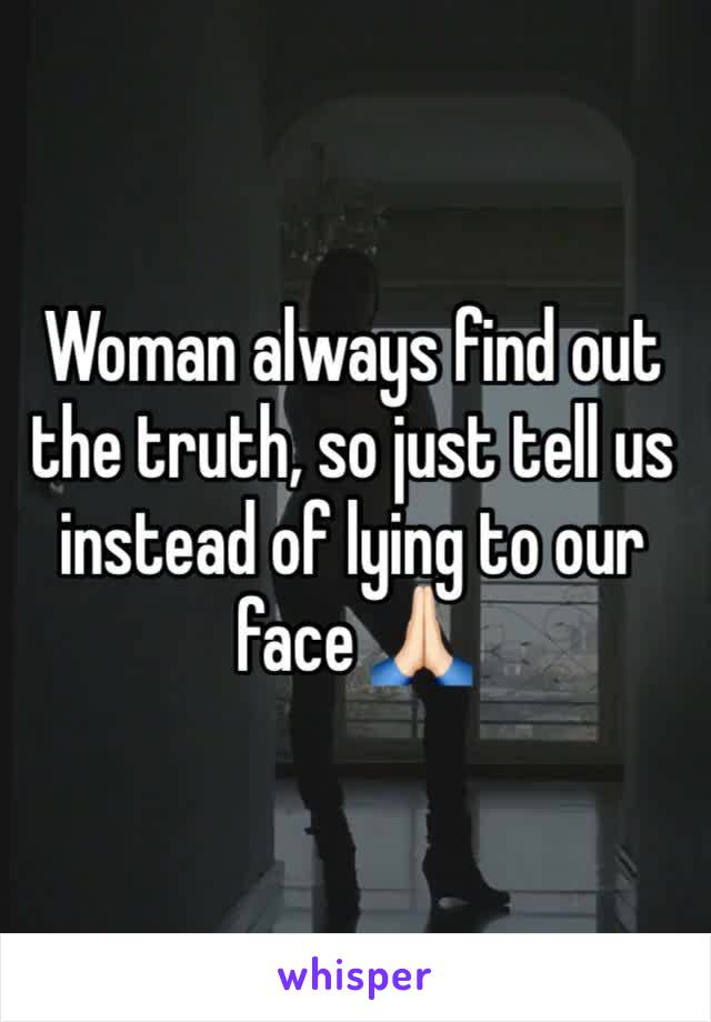 Woman always find out the truth, so just tell us instead of lying to our face 🙏🏻