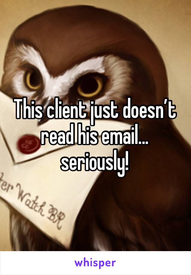 This client just doesn’t read his email... seriously! 