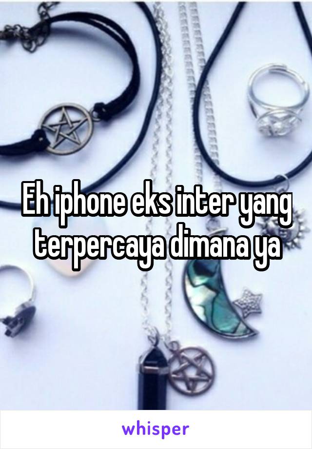 Eh iphone eks inter yang terpercaya dimana ya