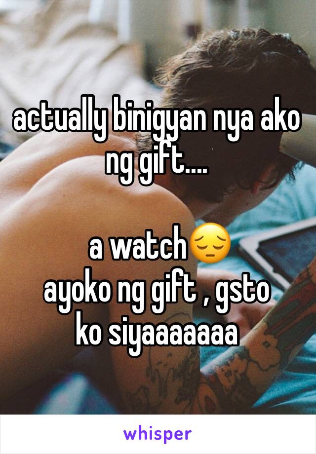 actually binigyan nya ako ng gift....

 a watch😔
ayoko ng gift , gsto ko siyaaaaaaa