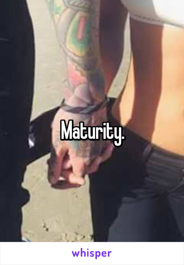 Maturity.