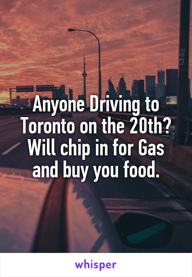 Anyone Driving to Toronto on the 20th?
Will chip in for Gas and buy you food.