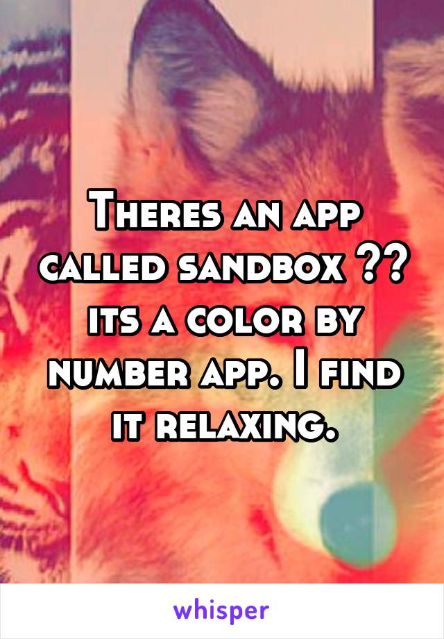 Theres an app called sandbox ~~ its a color by number app. I find it relaxing.