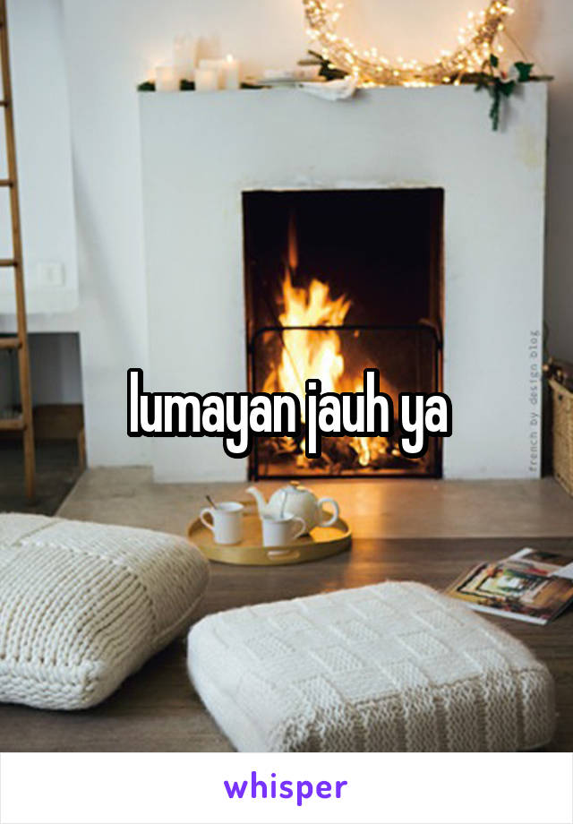 lumayan jauh ya