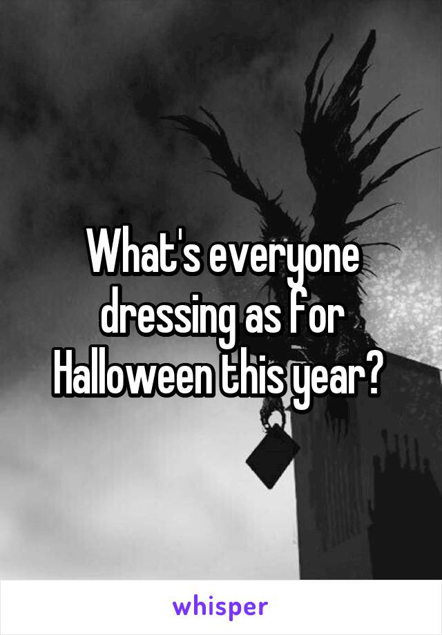 What's everyone dressing as for Halloween this year? 