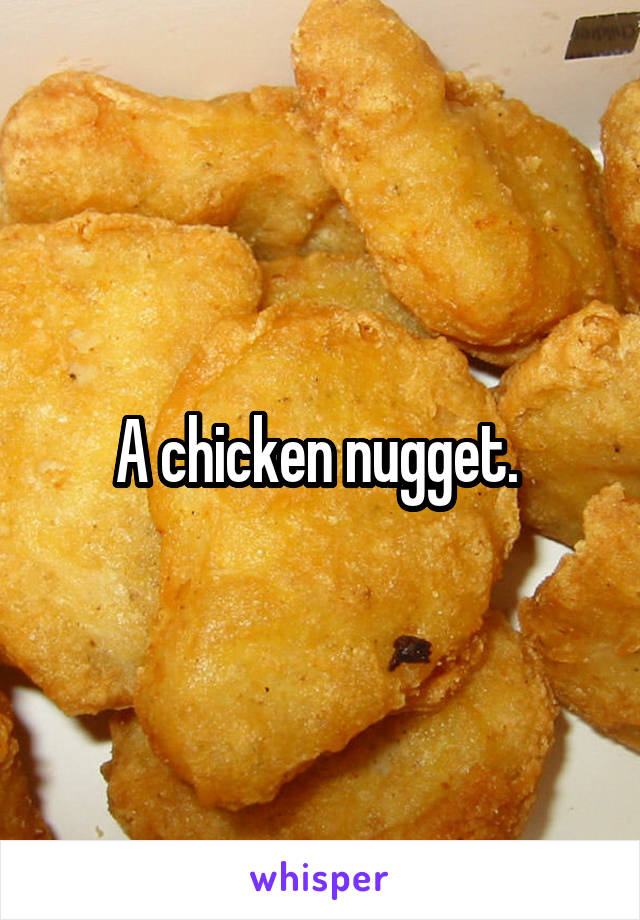 A chicken nugget. 