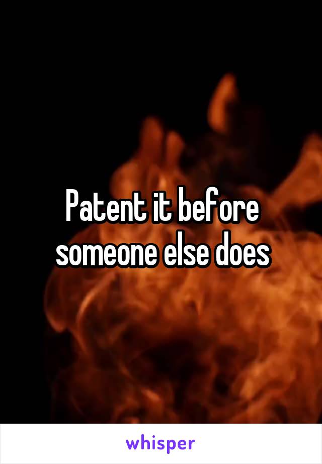 Patent it before someone else does