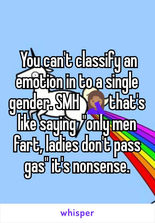  You can't classify an emotion in to a single gender. SMH 🤦🏽‍♀️that's like saying  "only men fart, ladies don't pass gas" it's nonsense.