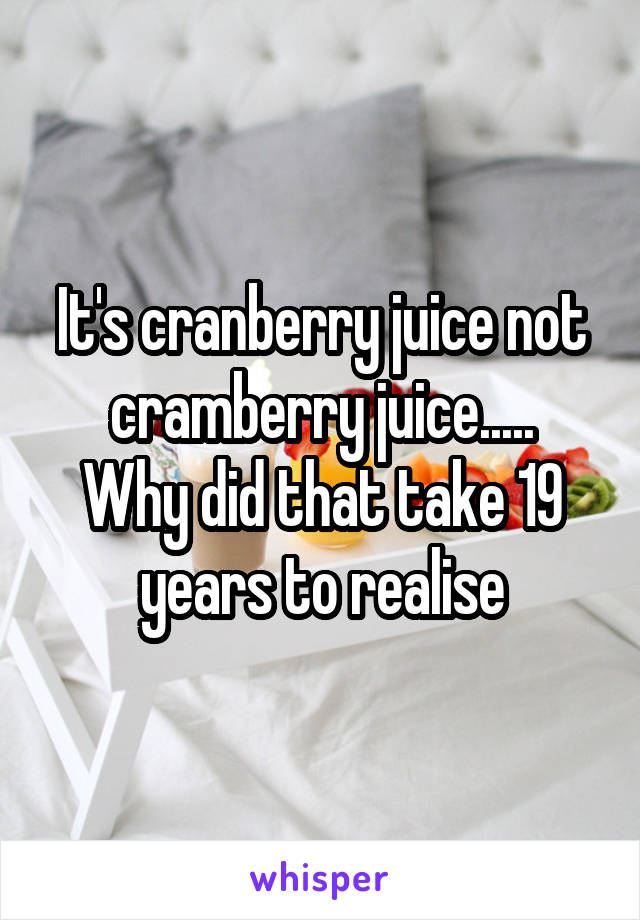 It's cranberry juice not cramberry juice.....
Why did that take 19 years to realise