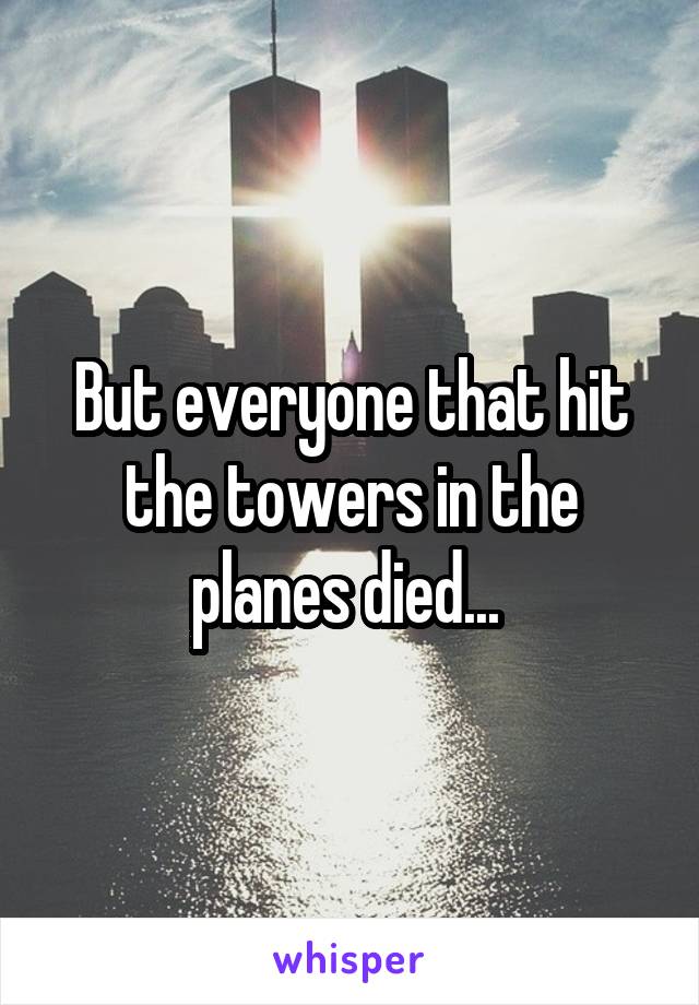 But everyone that hit the towers in the planes died... 