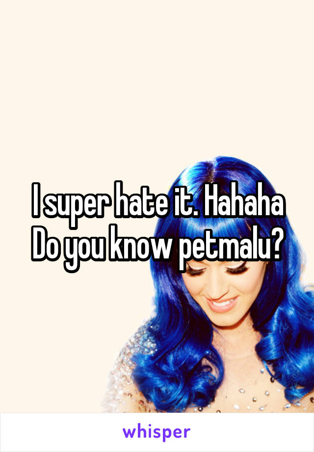 I super hate it. Hahaha
Do you know petmalu?