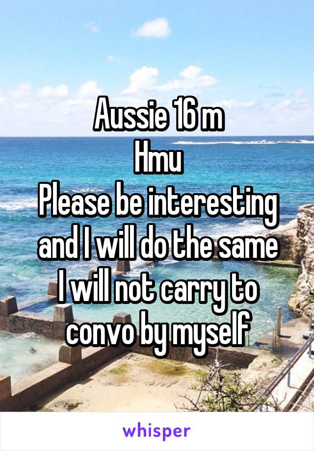 Aussie 16 m
Hmu
Please be interesting and I will do the same
I will not carry to convo by myself