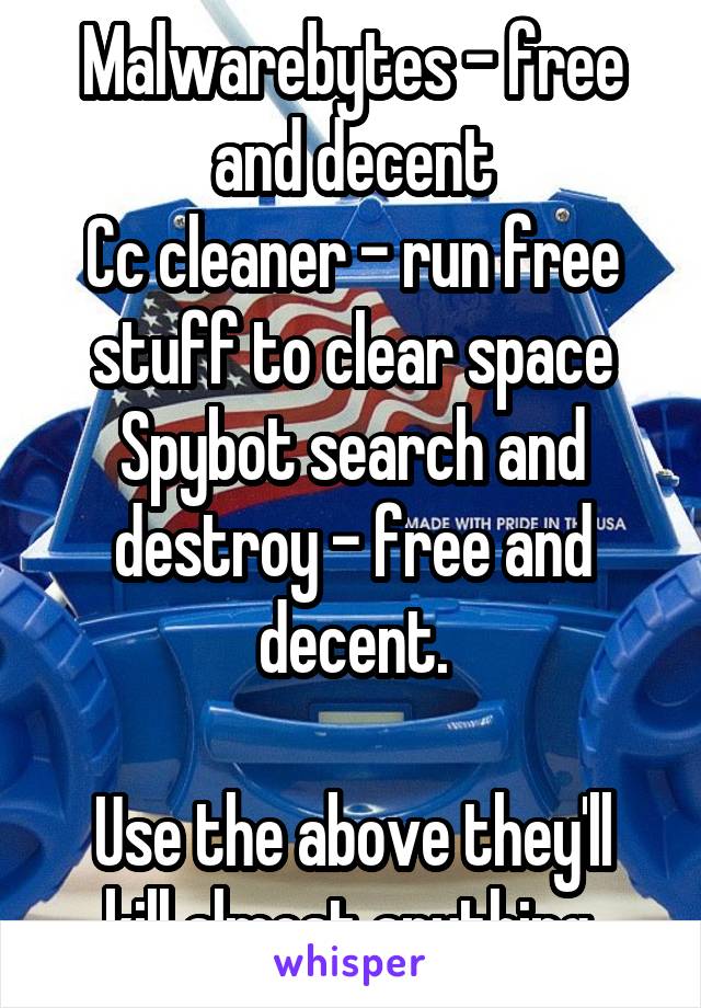 Malwarebytes - free and decent
Cc cleaner - run free stuff to clear space
Spybot search and destroy - free and decent.

Use the above they'll kill almost anything.