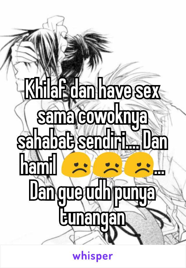 Khilaf dan have sex sama cowoknya sahabat sendiri.... Dan hamil 😞😞😞... Dan gue udh punya tunangan