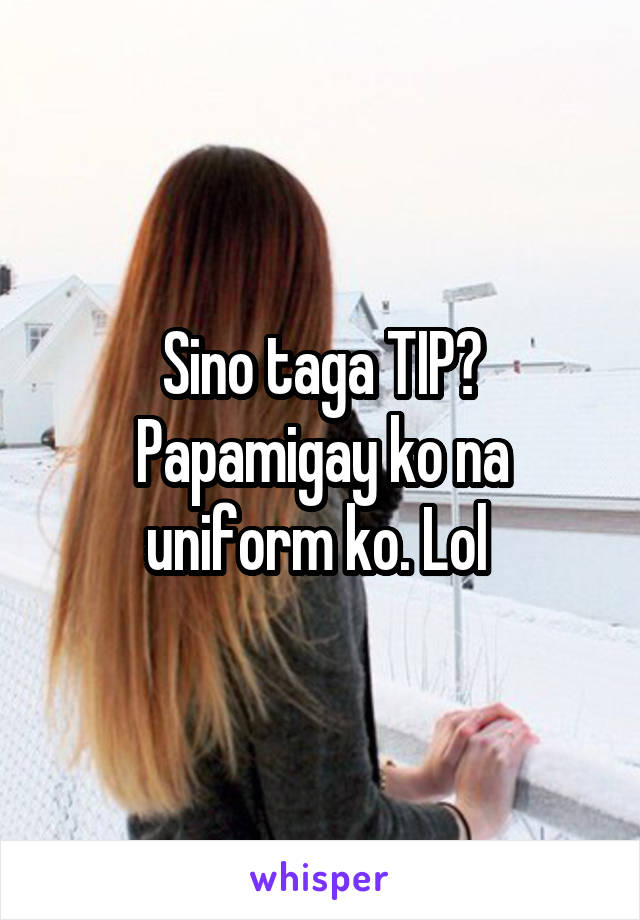 Sino taga TIP? Papamigay ko na uniform ko. Lol 