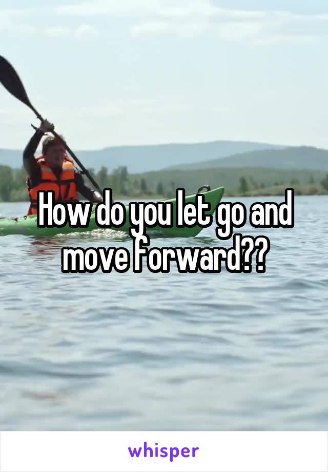 How do you let go and move forward??