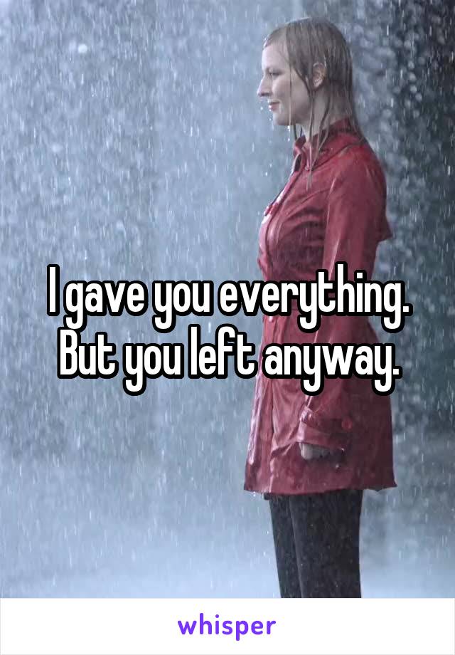 I gave you everything. But you left anyway.