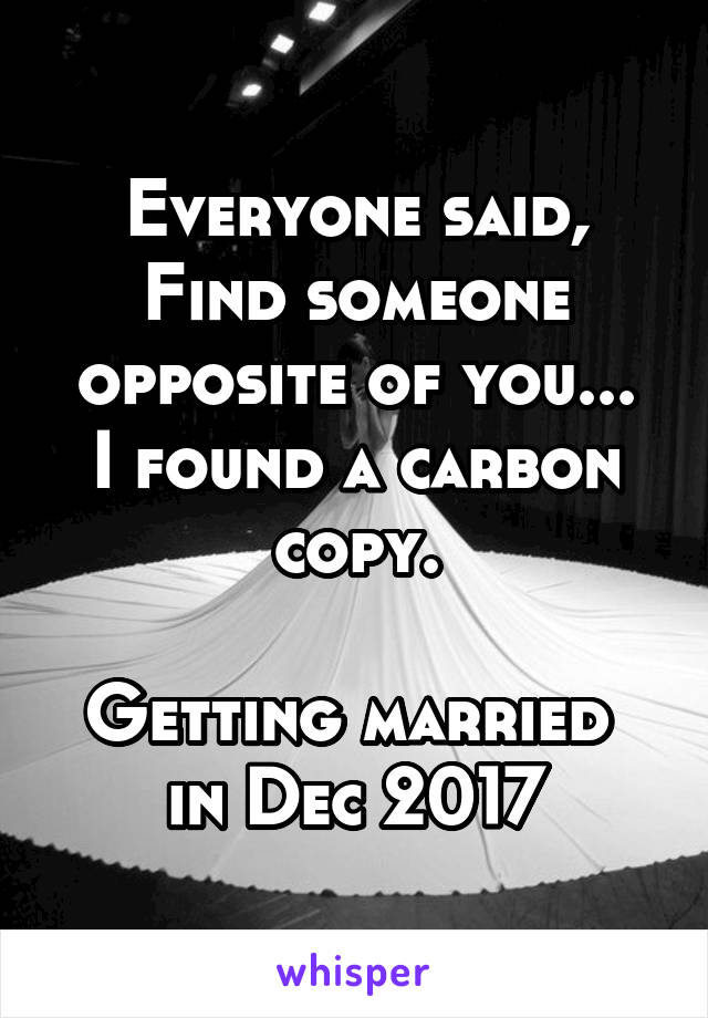 Everyone said,
Find someone opposite of you...
I found a carbon copy.

Getting married 
in Dec 2017