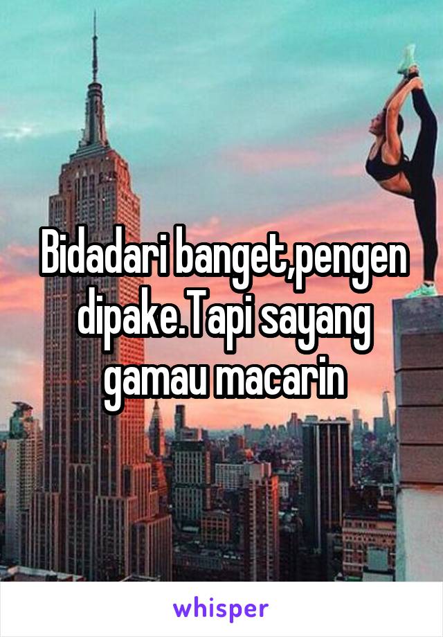 Bidadari banget,pengen dipake.Tapi sayang gamau macarin