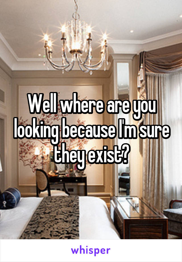 Well where are you looking because I'm sure they exist?