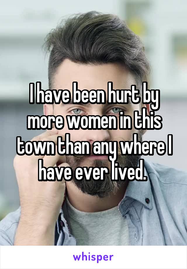 I have been hurt by more women in this town than any where I have ever lived. 