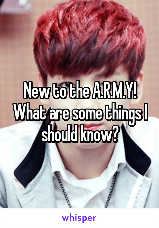 New to the A.R.M.Y! What are some things I should know?