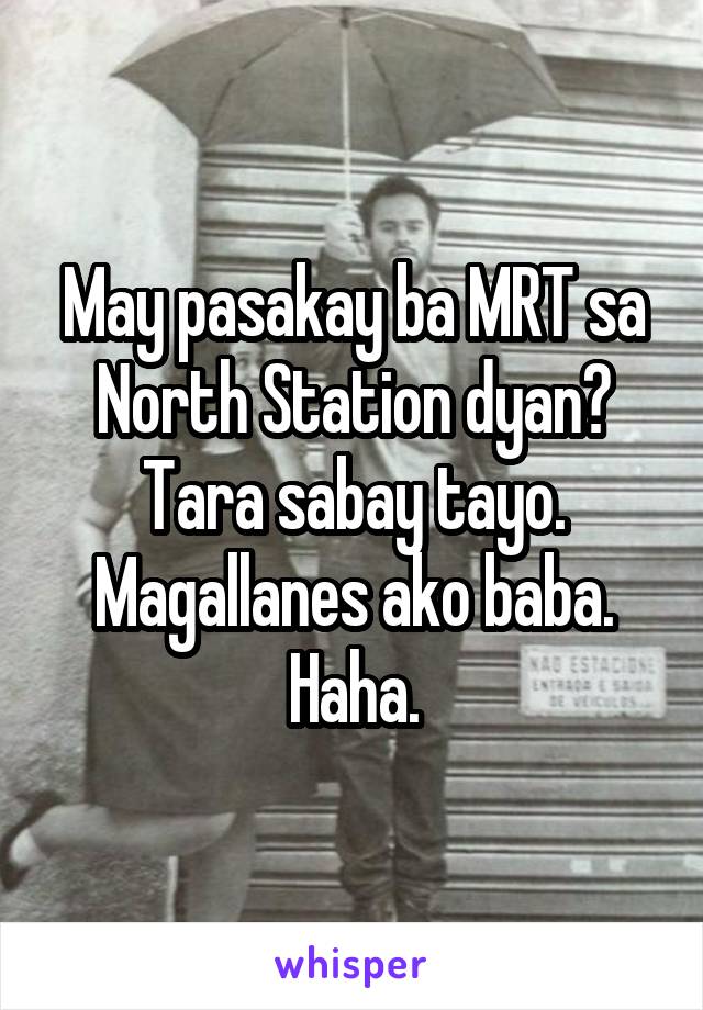 May pasakay ba MRT sa North Station dyan? Tara sabay tayo. Magallanes ako baba. Haha.