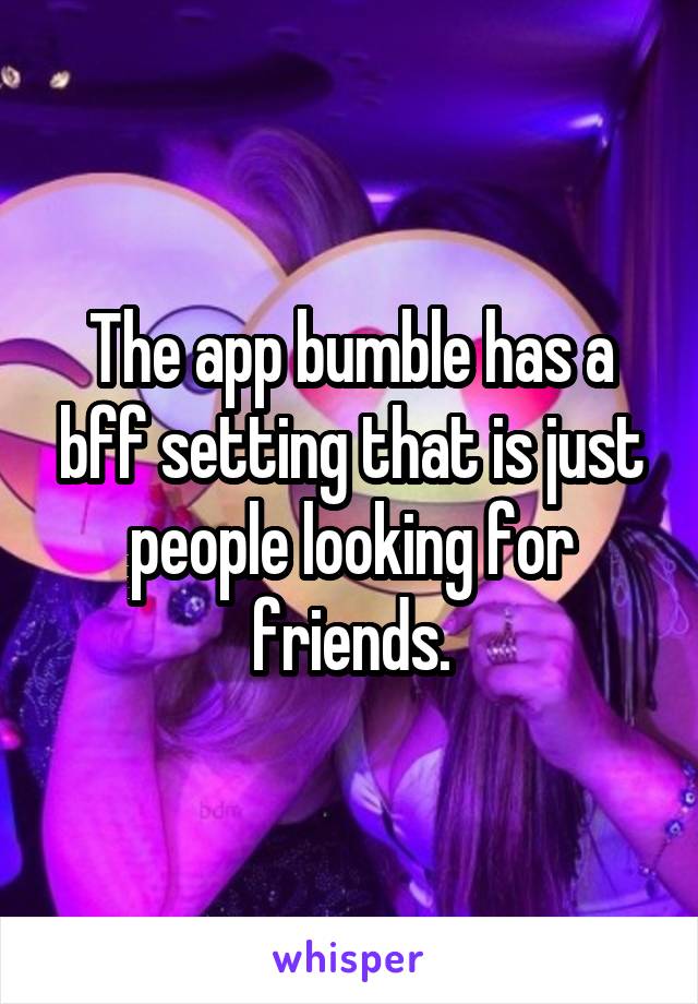 The app bumble has a bff setting that is just people looking for friends.