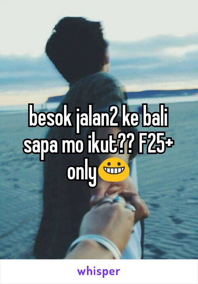 besok jalan2 ke bali sapa mo ikut?? F25+ only😀