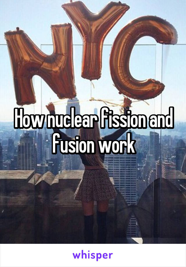 How nuclear fission and fusion work