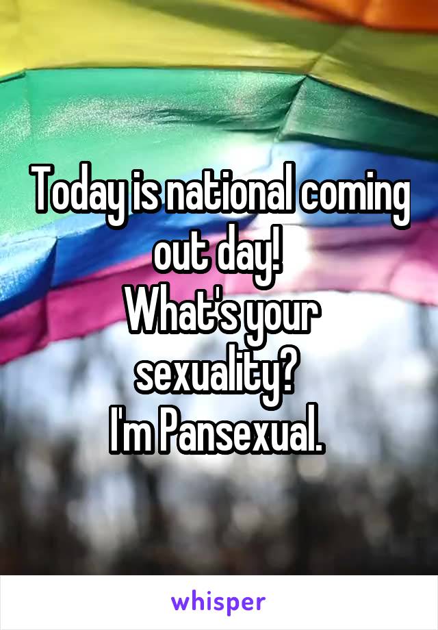 Today is national coming out day! 
What's your sexuality? 
I'm Pansexual. 