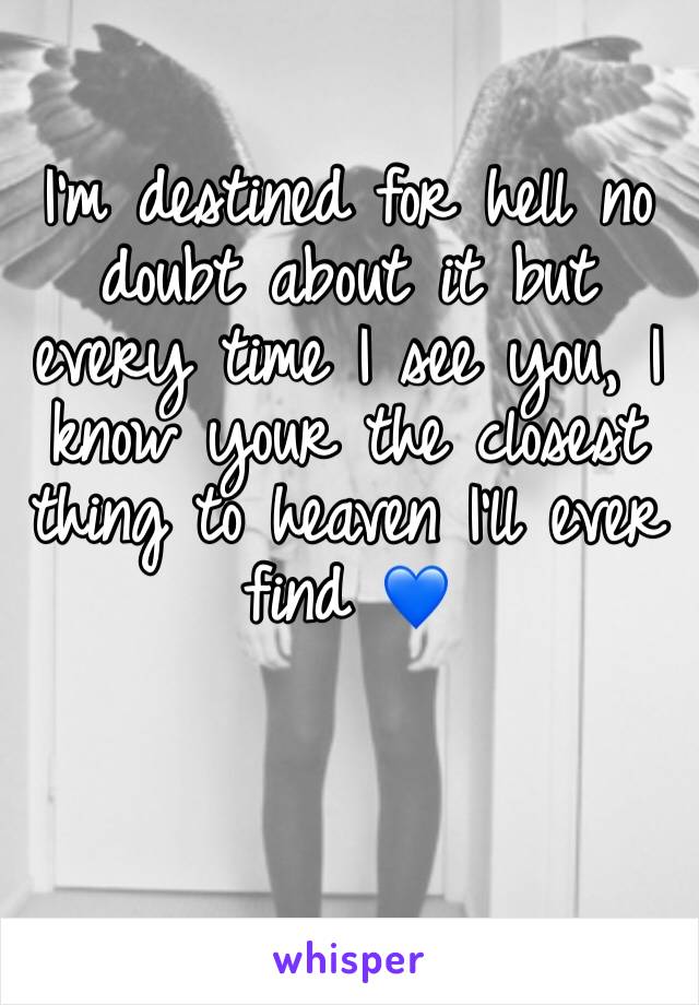 I'm destined for hell no doubt about it but every time I see you, I know your the closest thing to heaven I'll ever find 💙