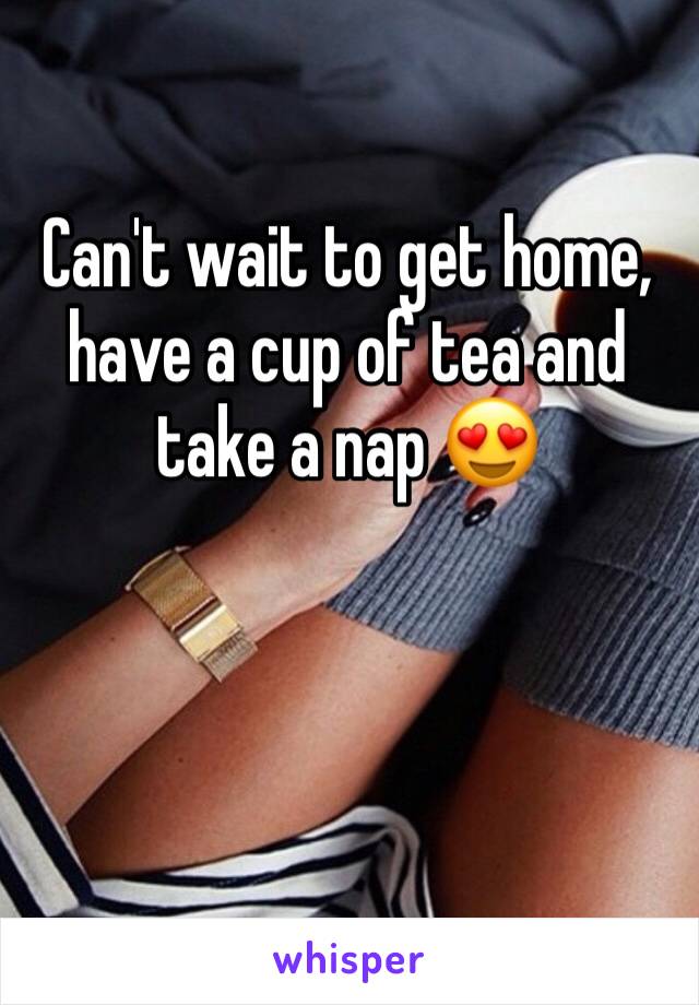 Can't wait to get home, have a cup of tea and take a nap 😍