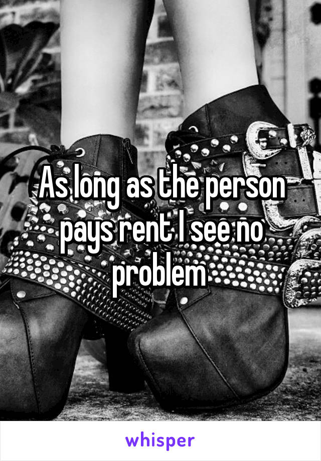 As long as the person pays rent I see no problem 