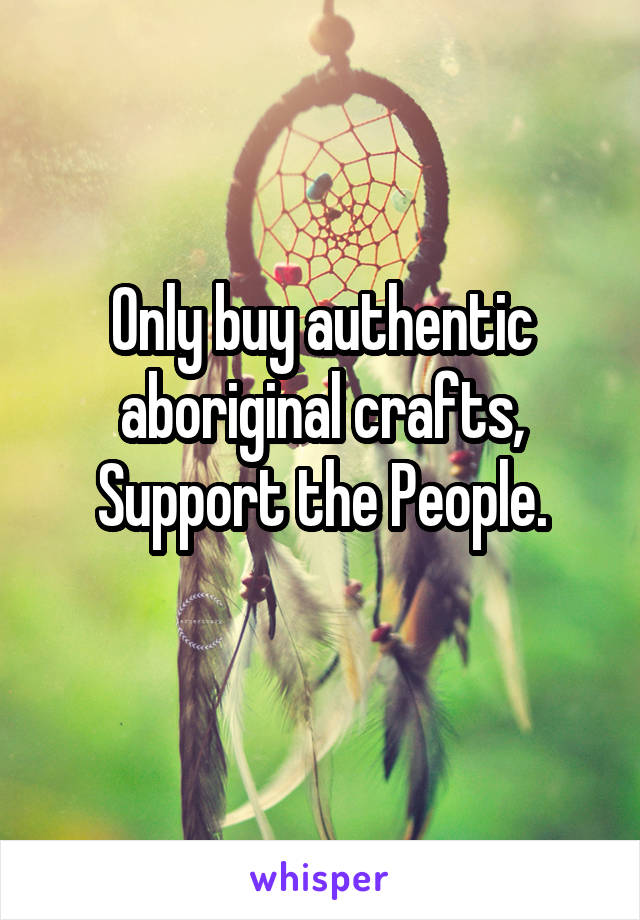 Only buy authentic aboriginal crafts,
Support the People.
