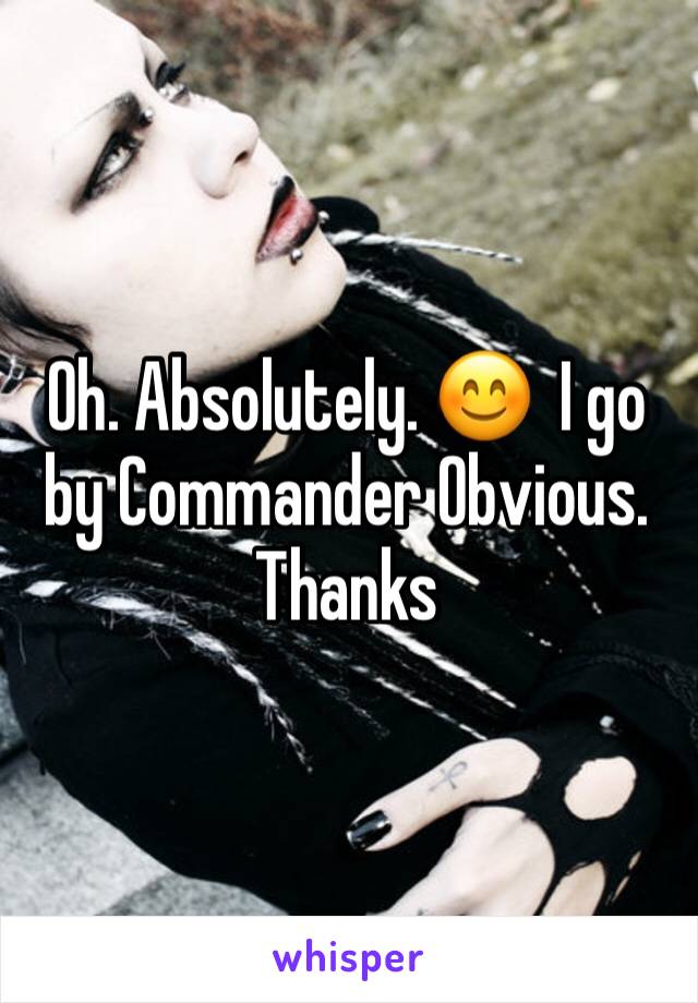 Oh. Absolutely. 😊  I go by Commander Obvious. Thanks 