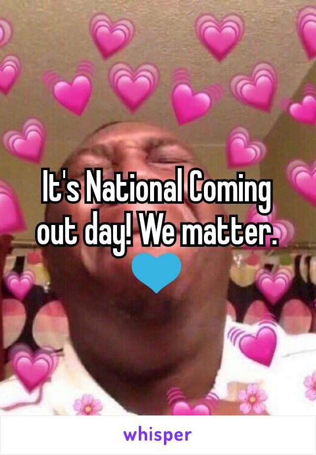 It's National Coming out day! We matter. 💙