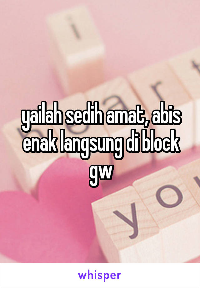 yailah sedih amat, abis enak langsung di block gw