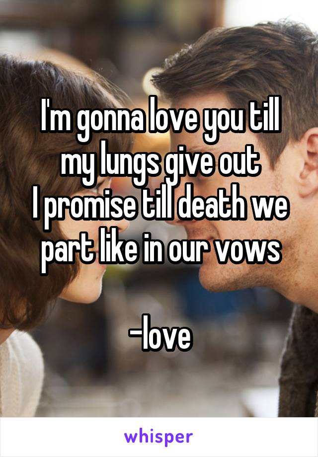 I'm gonna love you till my lungs give out
I promise till death we part like in our vows

-love