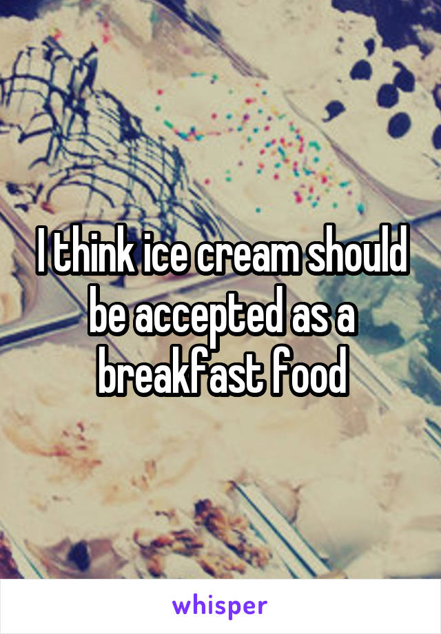 I think ice cream should be accepted as a breakfast food