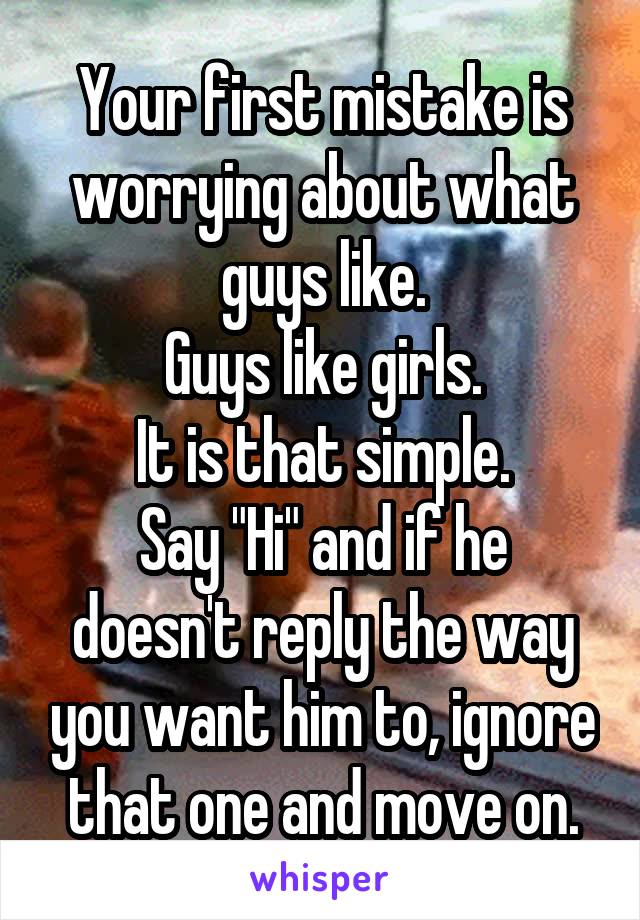 Your first mistake is worrying about what guys like.
Guys like girls.
It is that simple.
Say "Hi" and if he doesn't reply the way you want him to, ignore that one and move on.